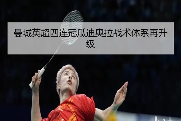 曼城英超四连冠瓜迪奥拉战术体系再升级