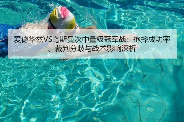 爱德华兹VS乌斯曼次中量级冠军战：抱摔成功率、裁判分歧与战术影响深析