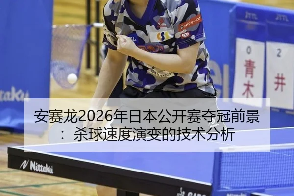 安赛龙2026年日本公开赛夺冠前景：杀球速度演变的技术分析