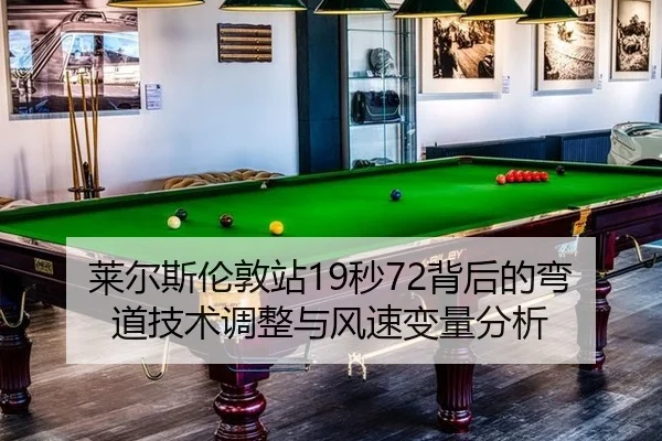 莱尔斯伦敦站19秒72背后的弯道技术调整与风速变量分析